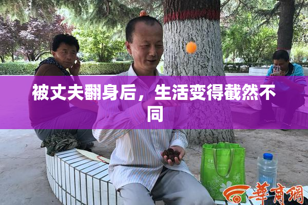 被丈夫翻身后，生活变得截然不同