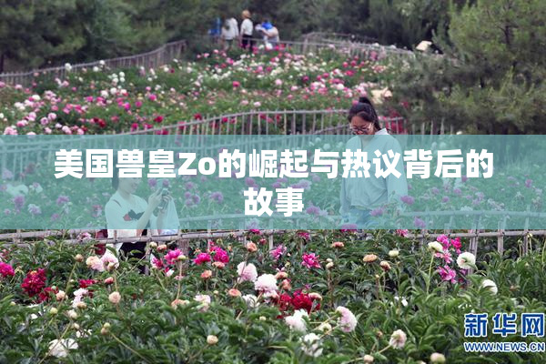 美国兽皇Zo的崛起与热议背后的故事
