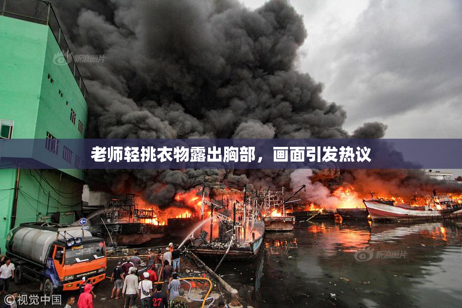 老师轻挑衣物露出胸部，画面引发热议