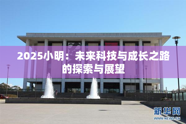 2025小明：未来科技与成长之路的探索与展望