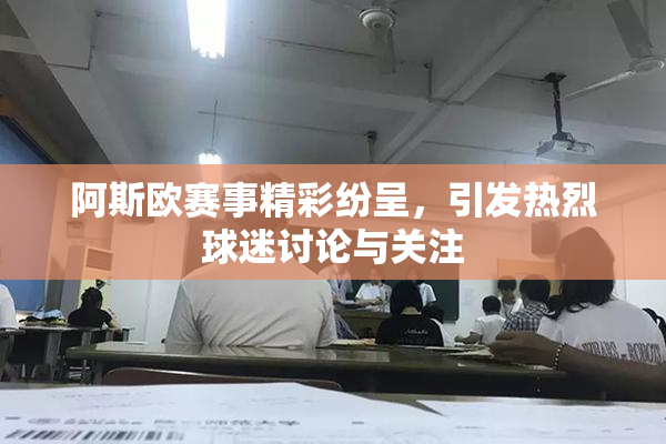 阿斯欧赛事精彩纷呈，引发热烈球迷讨论与关注