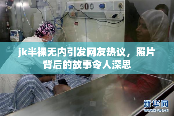 jk半裸无内引发网友热议，照片背后的故事令人深思