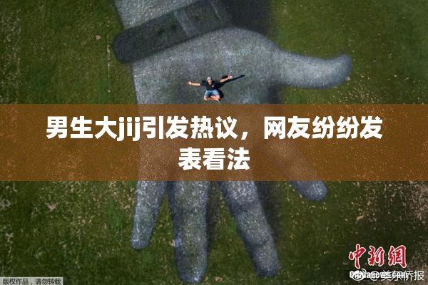男生大jij引发热议，网友纷纷发表看法
