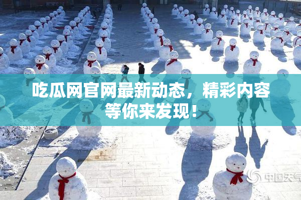 吃瓜网官网最新动态，精彩内容等你来发现！