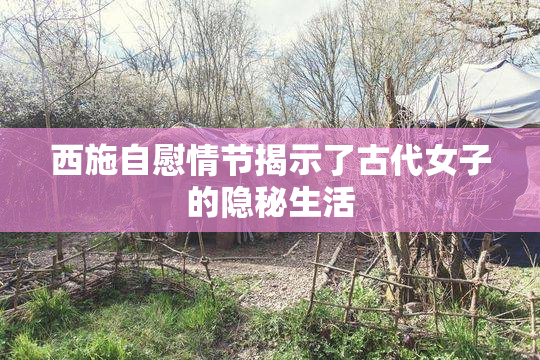 西施自慰情节揭示了古代女子的隐秘生活