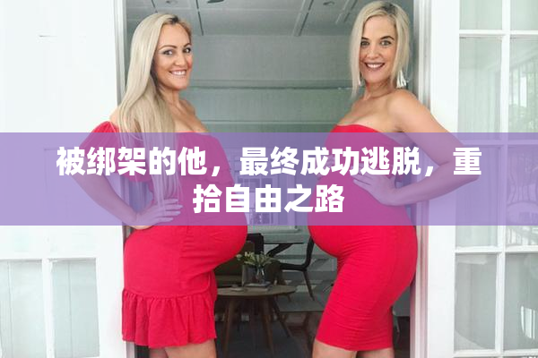被绑架的他，最终成功逃脱，重拾自由之路