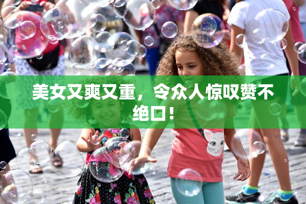 美女又爽又重，令众人惊叹赞不绝口！