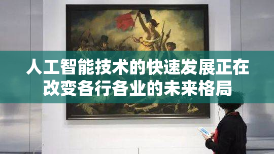 人工智能技术的快速发展正在改变各行各业的未来格局