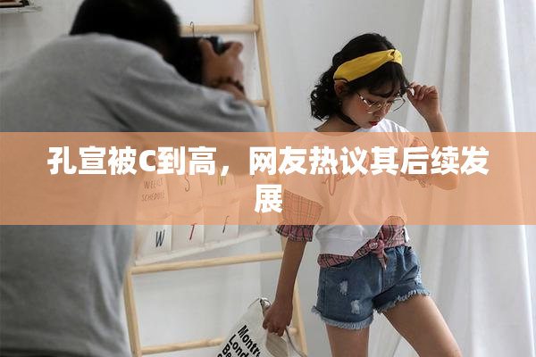 孔宣被C到高，网友热议其后续发展