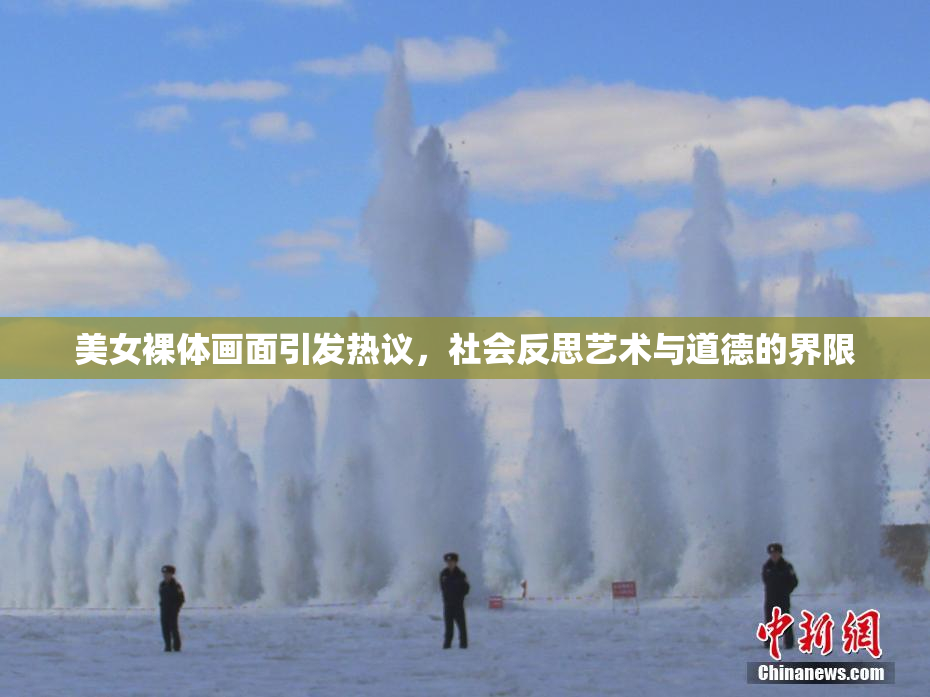 美女裸体画面引发热议，社会反思艺术与道德的界限
