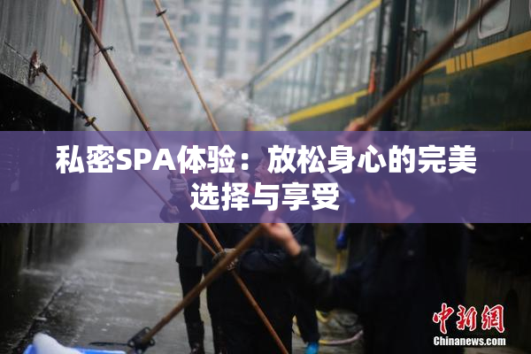 私密SPA体验：放松身心的完美选择与享受