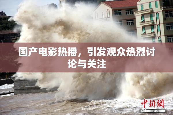 国产电影热播，引发观众热烈讨论与关注