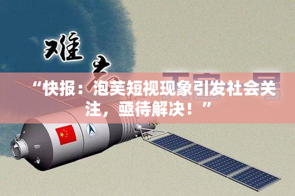 “快报：泡芙短视现象引发社会关注，亟待解决！”
