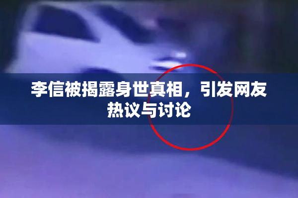 李信被揭露身世真相，引发网友热议与讨论