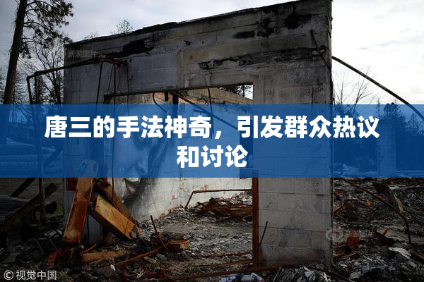 唐三的手法神奇，引发群众热议和讨论