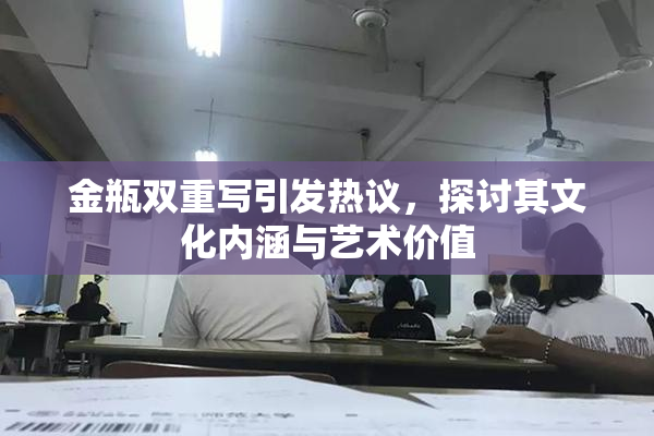 金瓶双重写引发热议，探讨其文化内涵与艺术价值