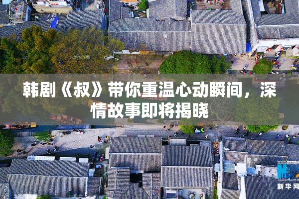 韩剧《叔》带你重温心动瞬间，深情故事即将揭晓