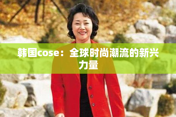 韩国cose：全球时尚潮流的新兴力量