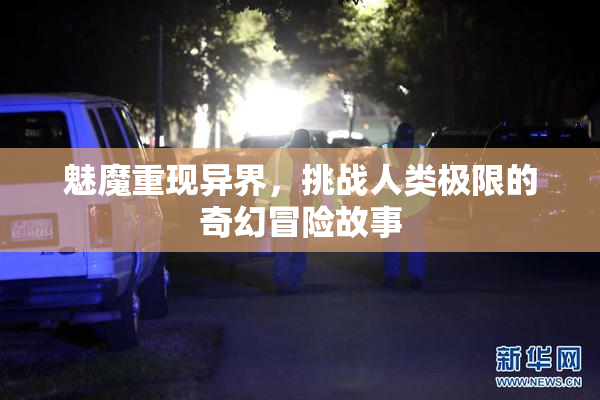 魅魔重现异界，挑战人类极限的奇幻冒险故事
