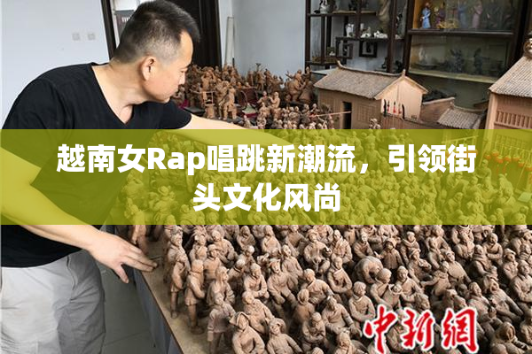 越南女Rap唱跳新潮流，引领街头文化风尚