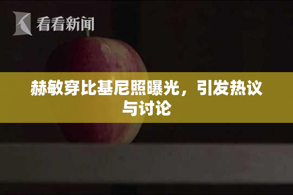 赫敏穿比基尼照曝光，引发热议与讨论