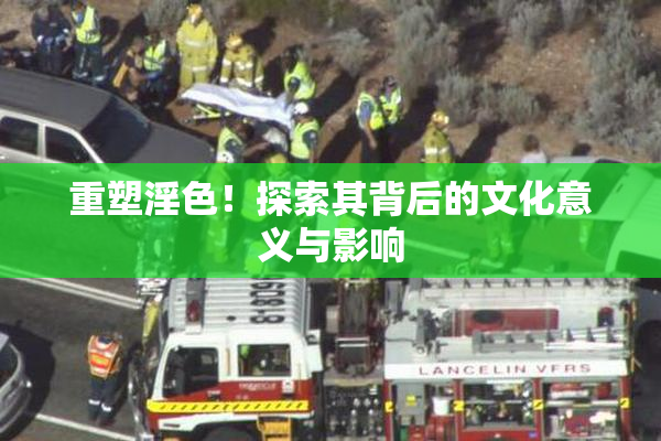 重塑淫色！探索其背后的文化意义与影响