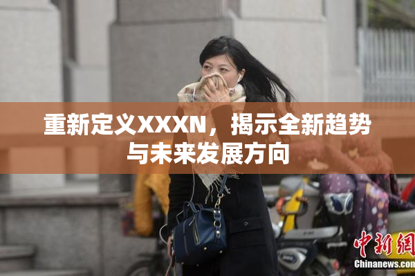 重新定义XXXN，揭示全新趋势与未来发展方向