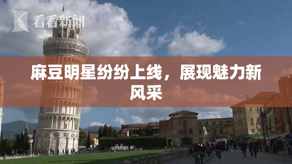 麻豆明星纷纷上线，展现魅力新风采