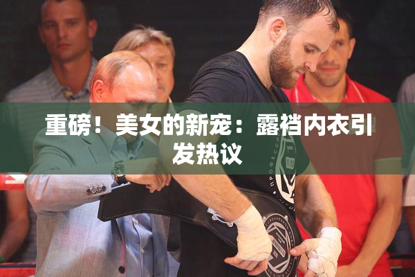 重磅！美女的新宠：露裆内衣引发热议