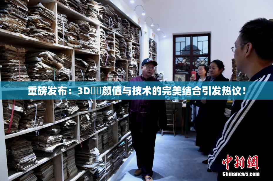 重磅发布：3D姉弚颜值与技术的完美结合引发热议！