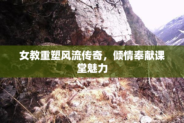 女教重塑风流传奇，倾情奉献课堂魅力