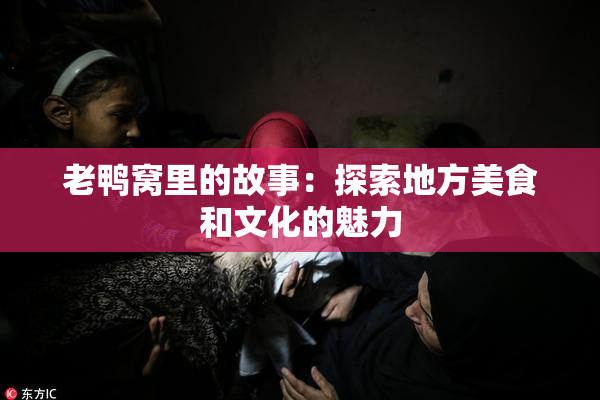 老鸭窝里的故事：探索地方美食和文化的魅力