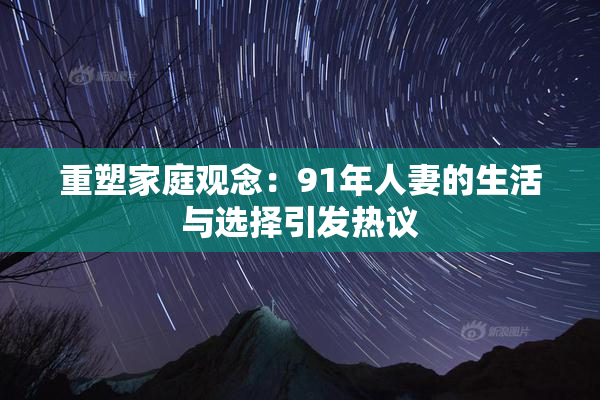 重塑家庭观念：91年人妻的生活与选择引发热议