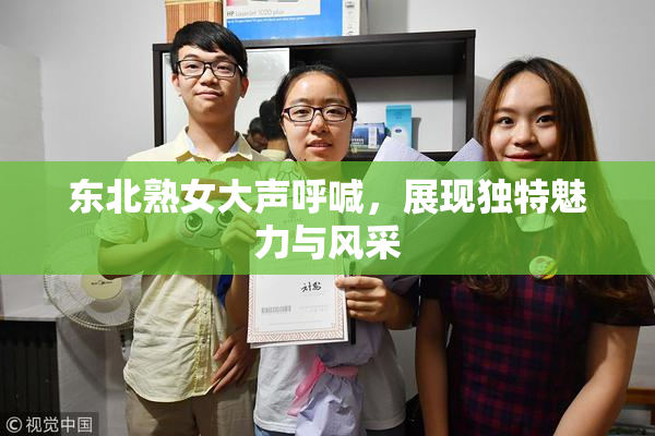 东北熟女大声呼喊，展现独特魅力与风采