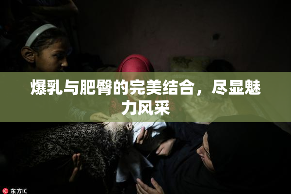 爆乳与肥臀的完美结合，尽显魅力风采